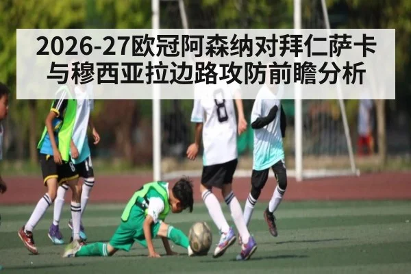 2026-27欧冠阿森纳对拜仁萨卡与穆西亚拉边路攻防前瞻分析