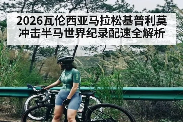2026瓦伦西亚马拉松基普利莫冲击半马世界纪录配速全解析